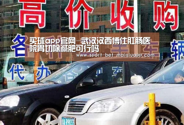 买球app官网-武汉汉西博仕肛肠医院胃切除减肥可行吗(图1) 买球app