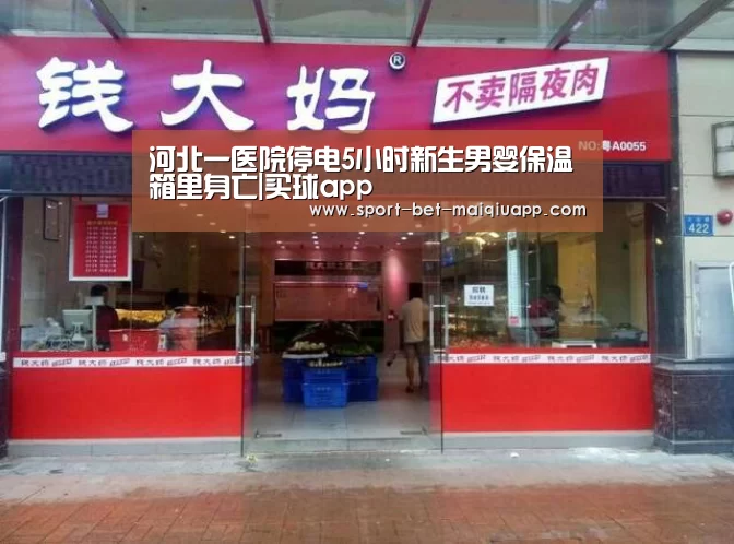 河北一医院停电5小时新生男婴保温箱里身亡|买球app(图2) 买球app官网