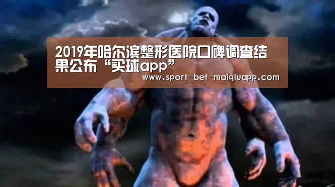 2019年哈尔滨整形医院口碑调查结果公布“买球app”(图3) 买球app